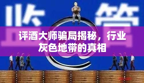 評酒大師騙局揭秘，行業(yè)灰色地帶的真相