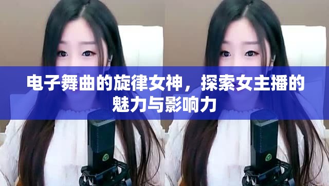 電子舞曲的旋律女神，探索女主播的魅力與影響力