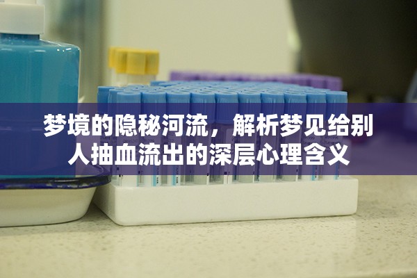 夢(mèng)境的隱秘河流，解析夢(mèng)見給別人抽血流出的深層心理含義
