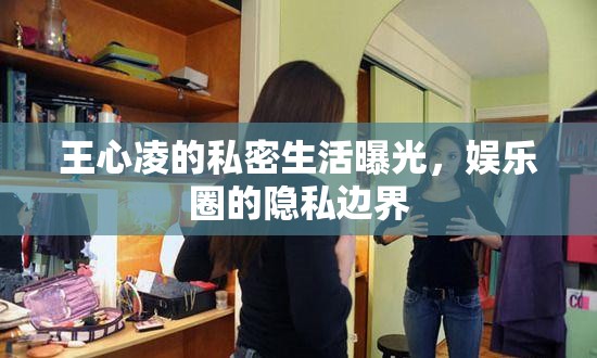 王心凌的私密生活曝光，娛樂圈的隱私邊界