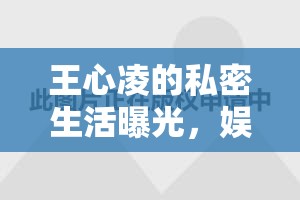 王心凌的私密生活曝光，娛樂圈的隱私邊界