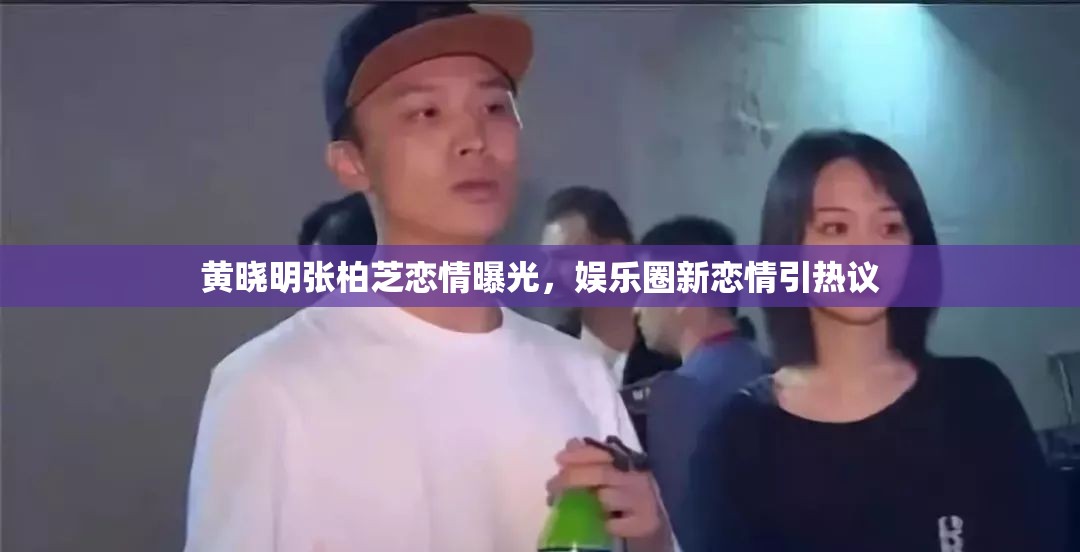 黃曉明張柏芝戀情曝光，娛樂圈新戀情引熱議