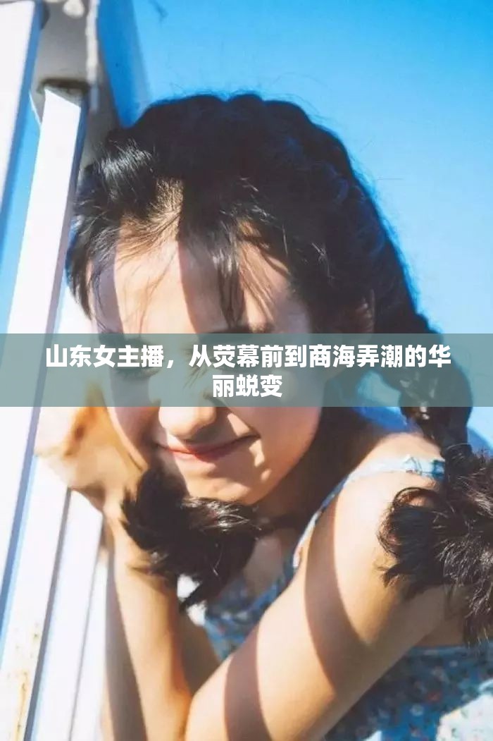 山東女主播，從熒幕前到商海弄潮的華麗蛻變