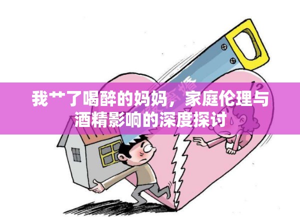 我艸了喝醉的媽媽，家庭倫理與酒精影響的深度探討