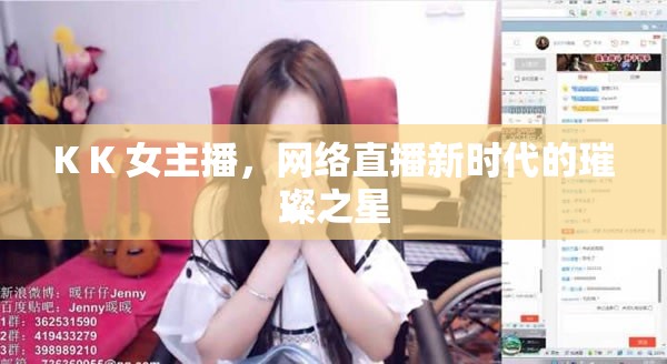 K K 女主播，網(wǎng)絡(luò)直播新時(shí)代的璀璨之星
