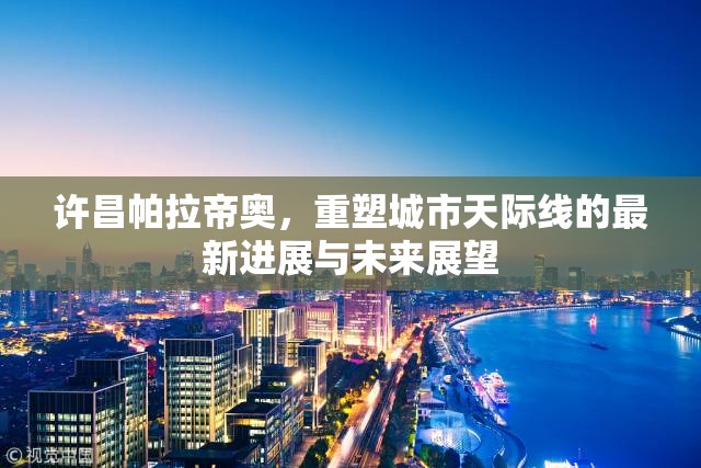 許昌帕拉帝奧，重塑城市天際線的最新進展與未來展望