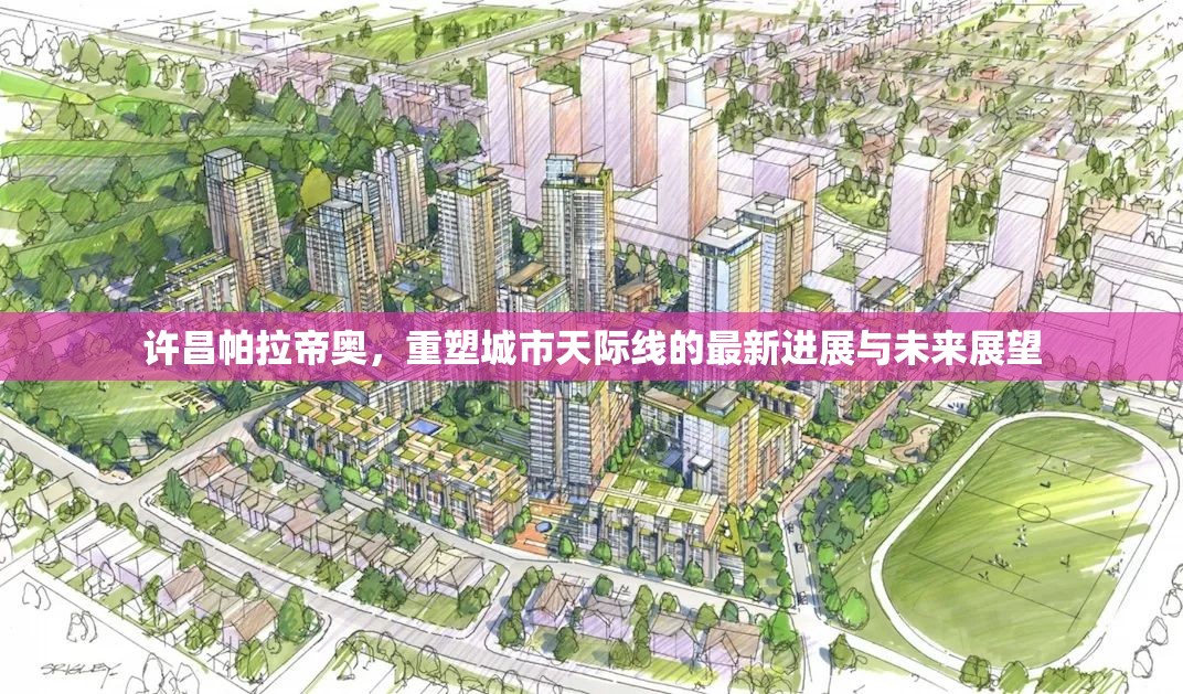 許昌帕拉帝奧，重塑城市天際線的最新進展與未來展望