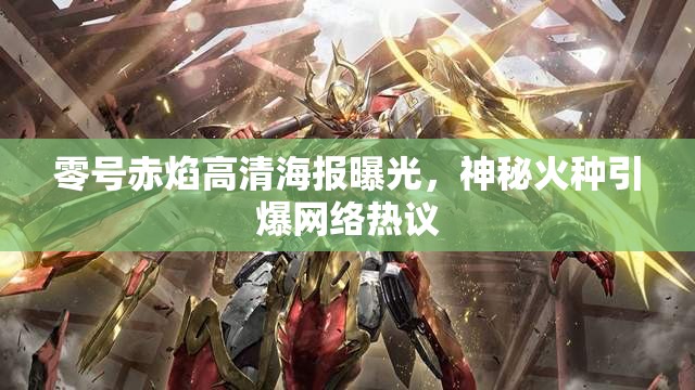 零號赤焰高清海報曝光，神秘火種引爆網(wǎng)絡(luò)熱議