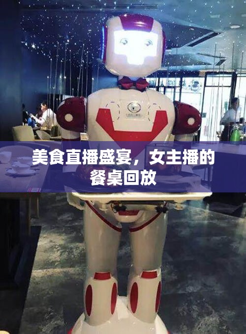 美食直播盛宴，女主播的餐桌回放