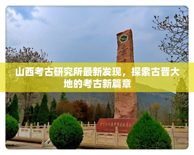 山西考古研究所最新發(fā)現(xiàn)，探索古晉大地的考古新篇章