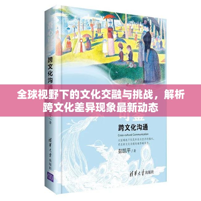 全球視野下的文化交融與挑戰(zhàn)，解析跨文化差異現(xiàn)象最新動(dòng)態(tài)