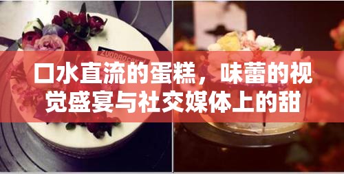 口水直流的蛋糕，味蕾的視覺盛宴與社交媒體上的甜蜜誘惑