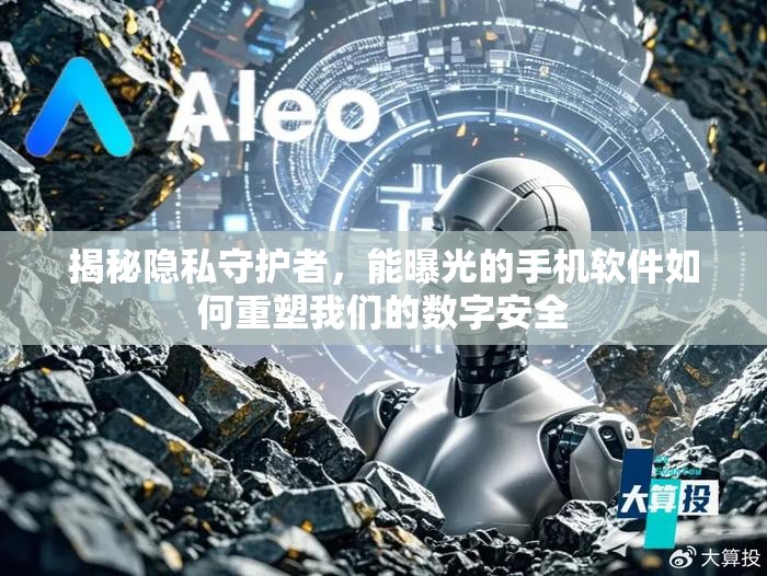 揭秘隱私守護(hù)者，能曝光的手機(jī)軟件如何重塑我們的數(shù)字安全