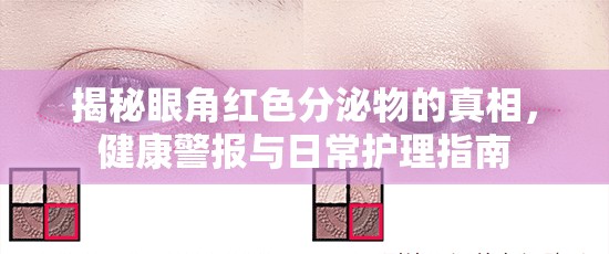 揭秘眼角紅色分泌物的真相，健康警報(bào)與日常護(hù)理指南