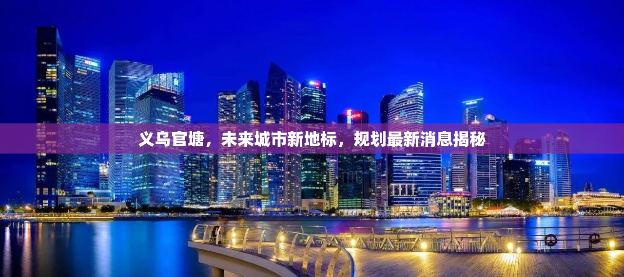 義烏官塘，未來城市新地標，規(guī)劃最新消息揭秘