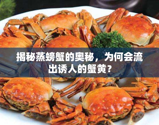 揭秘蒸螃蟹的奧秘，為何會流出誘人的蟹黃？