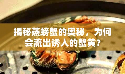 揭秘蒸螃蟹的奧秘，為何會流出誘人的蟹黃？