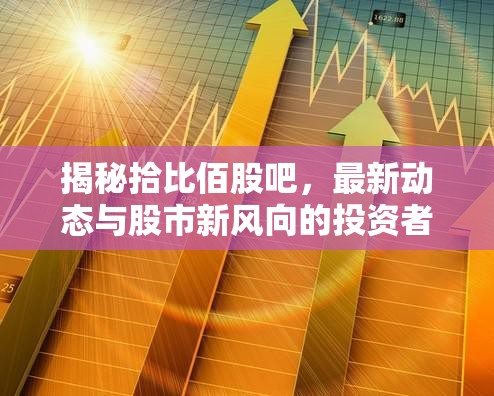 揭秘拾比佰股吧，最新動態(tài)與股市新風向的投資者指南