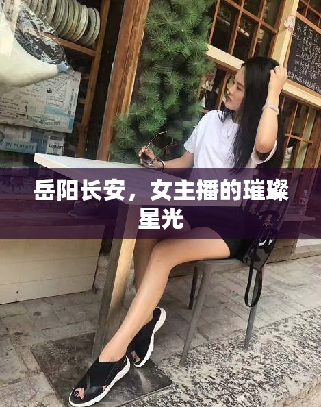 岳陽(yáng)長(zhǎng)安，女主播的璀璨星光