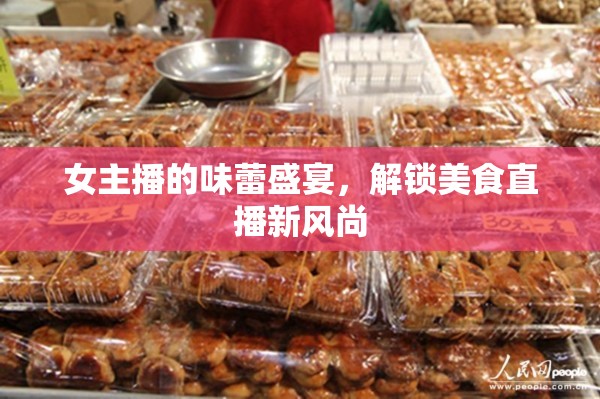 女主播的味蕾盛宴，解鎖美食直播新風(fēng)尚