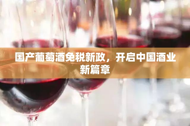 國產(chǎn)葡萄酒免稅新政，開啟中國酒業(yè)新篇章