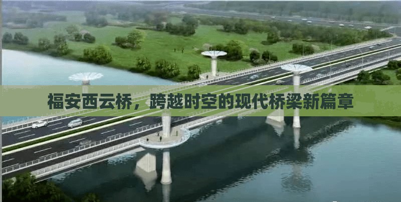 福安西云橋，跨越時(shí)空的現(xiàn)代橋梁新篇章