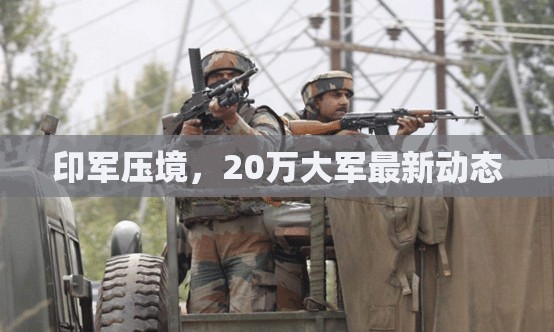 印軍壓境，20萬大軍最新動態(tài)