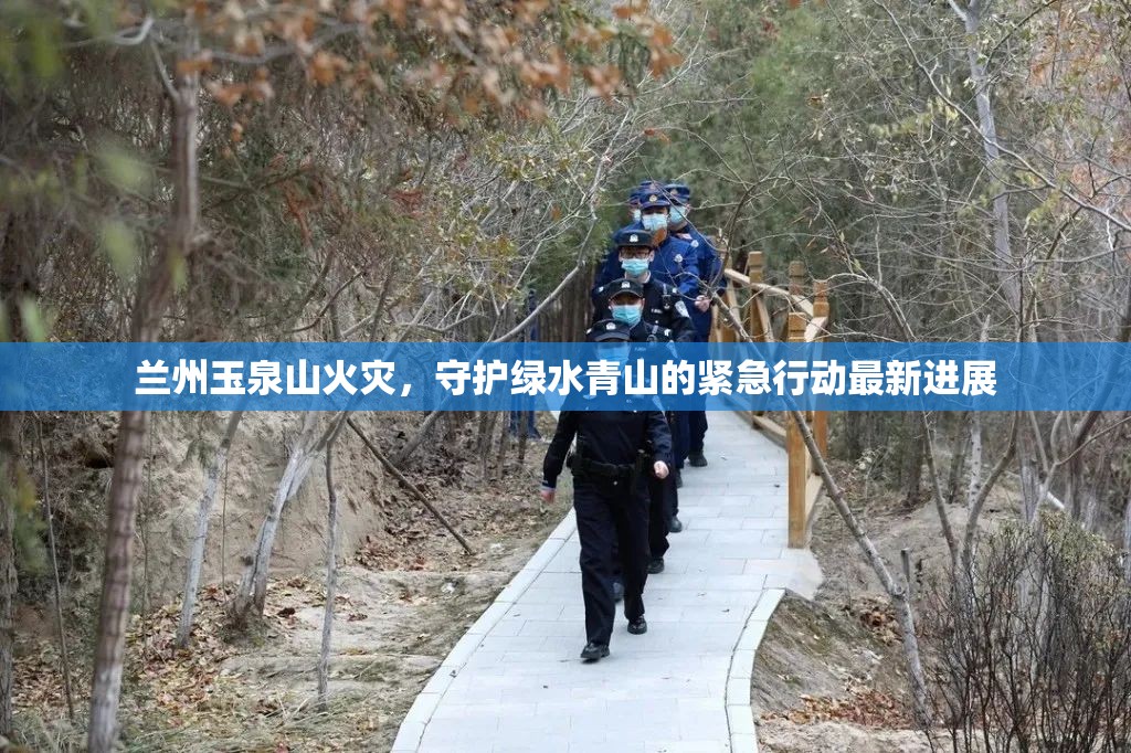 蘭州玉泉山火災(zāi)，守護(hù)綠水青山的緊急行動(dòng)最新進(jìn)展