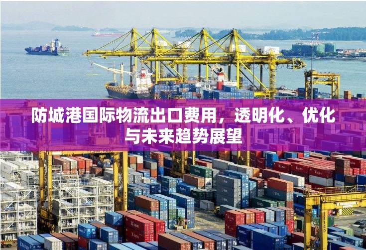 防城港國際物流出口費(fèi)用，透明化、優(yōu)化與未來趨勢展望