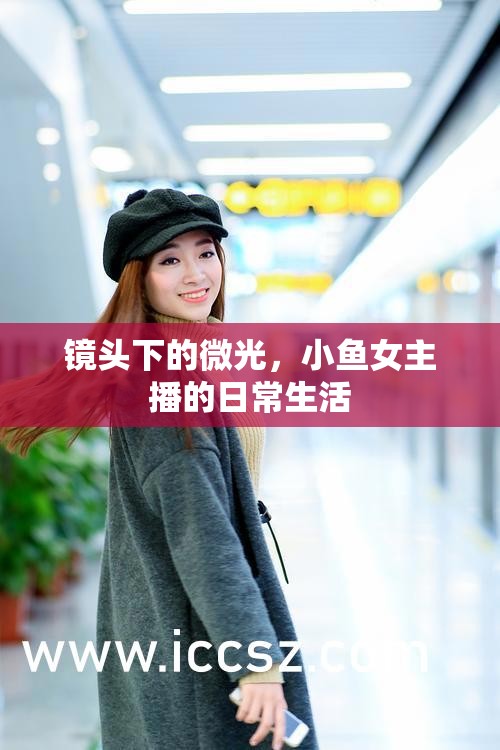 鏡頭下的微光，小魚女主播的日常生活