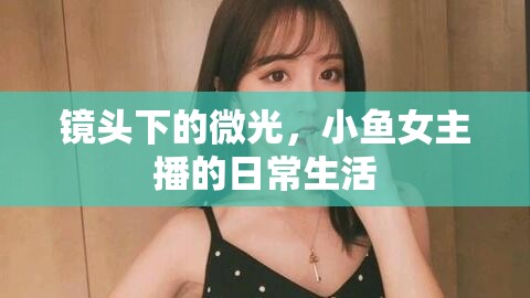 鏡頭下的微光，小魚女主播的日常生活