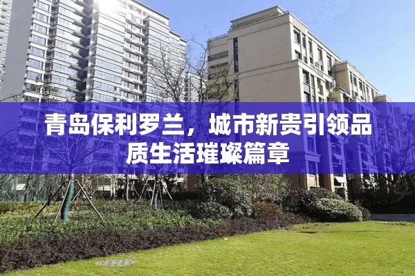 青島保利羅蘭，城市新貴引領品質(zhì)生活璀璨篇章