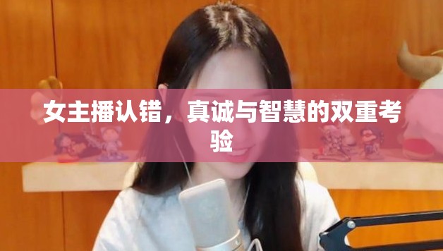 女主播認(rèn)錯(cuò)，真誠(chéng)與智慧的雙重考驗(yàn)