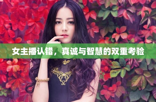 女主播認(rèn)錯(cuò)，真誠(chéng)與智慧的雙重考驗(yàn)
