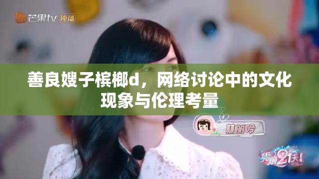善良嫂子檳榔d，網(wǎng)絡(luò)討論中的文化現(xiàn)象與倫理考量