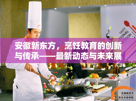安徽新東方，烹飪教育的創(chuàng)新與傳承——最新動態(tài)與未來展望