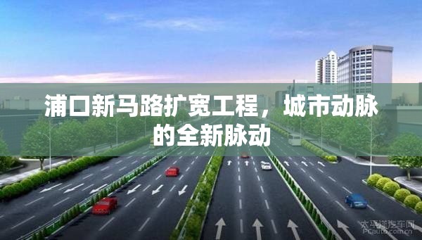 浦口新馬路擴寬工程，城市動脈的全新脈動