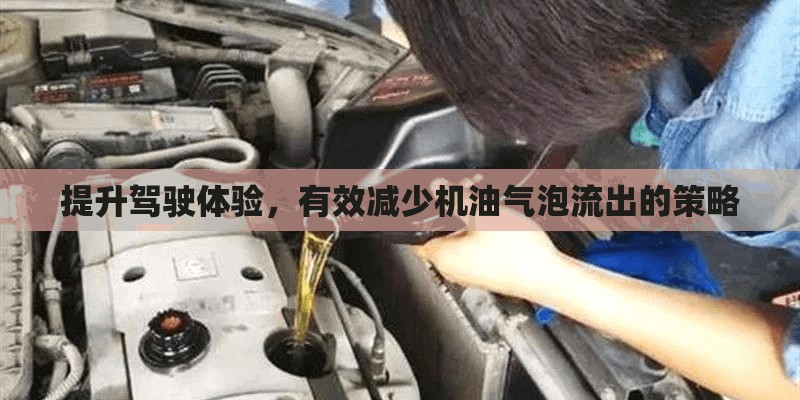 提升駕駛體驗(yàn)，有效減少機(jī)油氣泡流出的策略