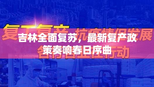 吉林全面復(fù)蘇，最新復(fù)產(chǎn)政策奏響春日序曲