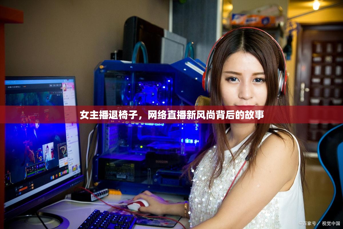 女主播退椅子，網(wǎng)絡(luò)直播新風(fēng)尚背后的故事