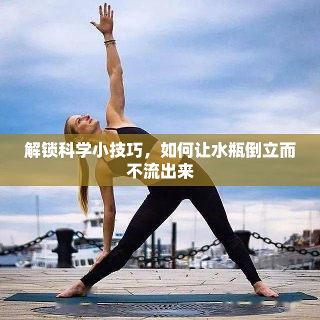 解鎖科學(xué)小技巧，如何讓水瓶倒立而不流出來