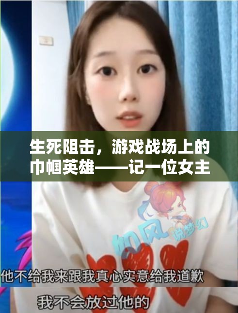 生死阻擊，游戲戰(zhàn)場(chǎng)上的巾幗英雄——記一位女主播的非凡之旅