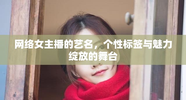 網(wǎng)絡(luò)女主播的藝名，個(gè)性標(biāo)簽與魅力綻放的舞臺(tái)