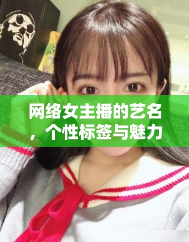 網(wǎng)絡(luò)女主播的藝名，個(gè)性標(biāo)簽與魅力綻放的舞臺(tái)