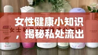 女性健康小知識(shí)，揭秘私處流出分泌物的原因與護(hù)理
