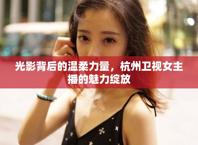 光影背后的溫柔力量，杭州衛(wèi)視女主播的魅力綻放
