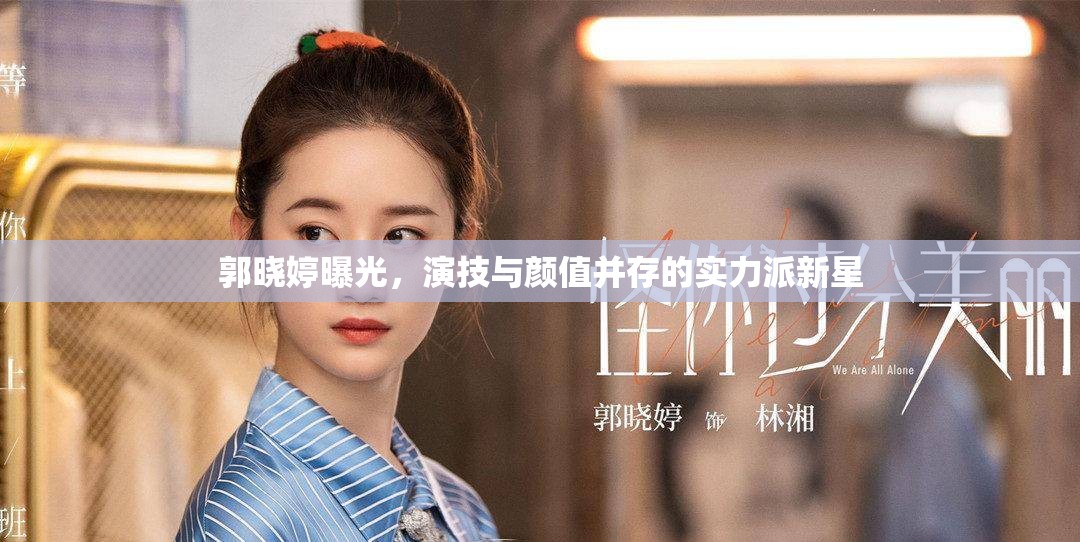郭曉婷曝光，演技與顏值并存的實(shí)力派新星