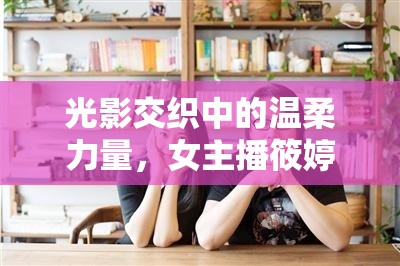 光影交織中的溫柔力量，女主播筱婷的魅力綻放