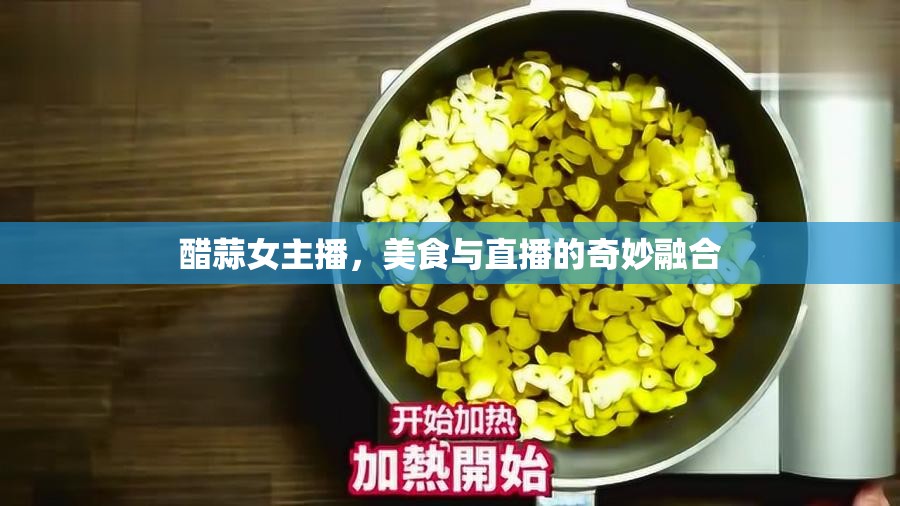 醋蒜女主播，美食與直播的奇妙融合