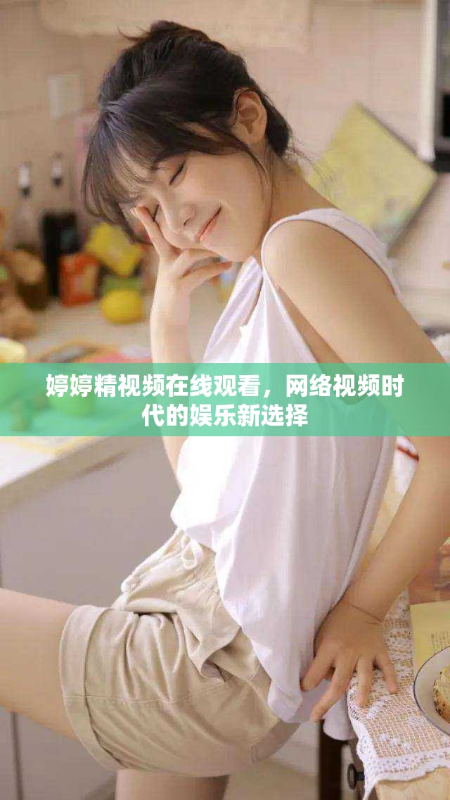 婷婷精視頻在線(xiàn)觀看，網(wǎng)絡(luò)視頻時(shí)代的娛樂(lè)新選擇